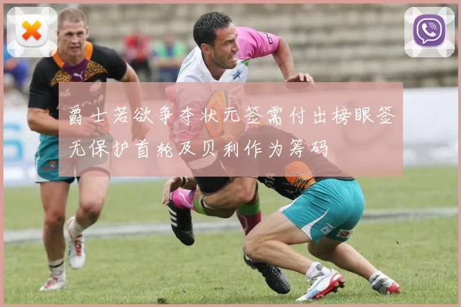爵士若欲争夺状元签需付出榜眼签无保护首轮及贝利作为筹码
