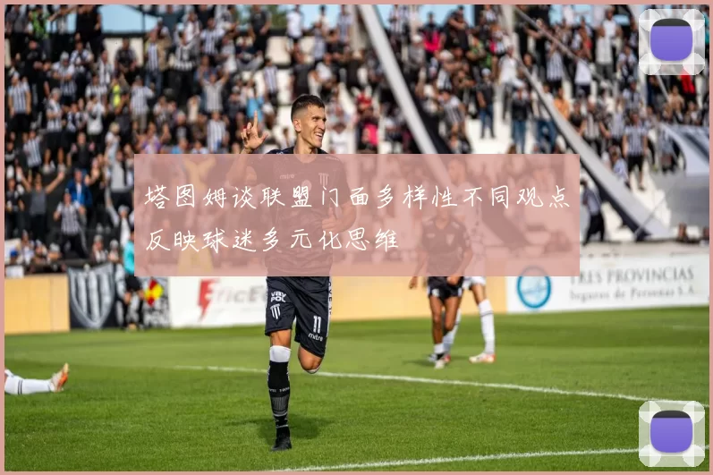 塔图姆谈联盟门面多样性不同观点反映球迷多元化思维