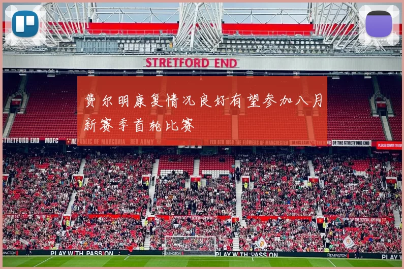 费尔明康复情况良好有望参加八月新赛季首轮比赛