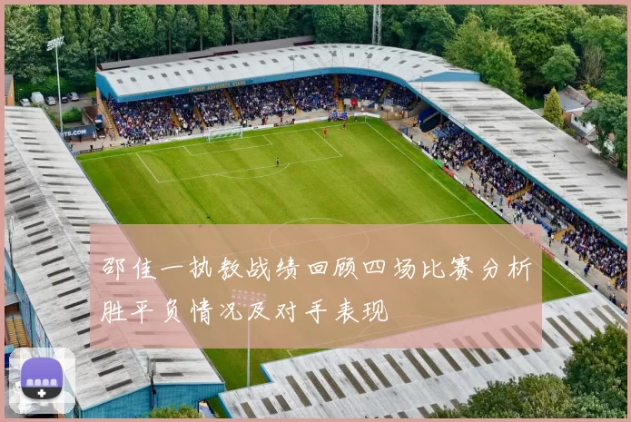 邵佳一执教战绩回顾四场比赛分析胜平负情况及对手表现