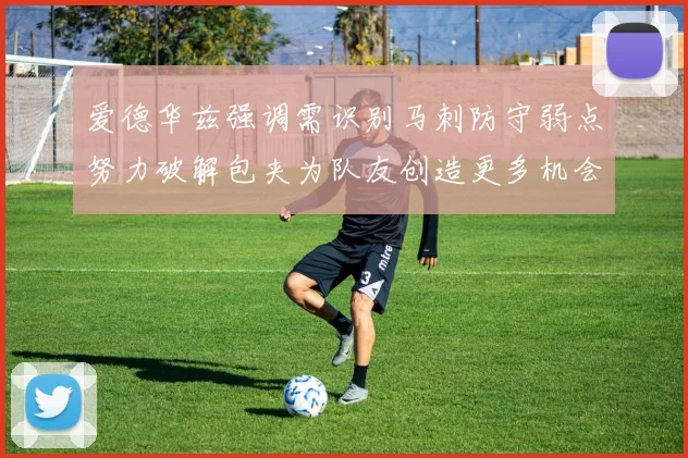 爱德华兹强调需识别马刺防守弱点努力破解包夹为队友创造更多机会