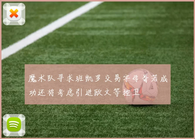 魔术队寻求班凯罗交易字母哥若成功还将考虑引进欧文等控卫