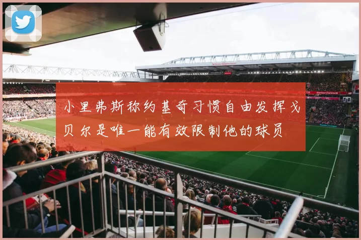 小里弗斯称约基奇习惯自由发挥戈贝尔是唯一能有效限制他的球员
