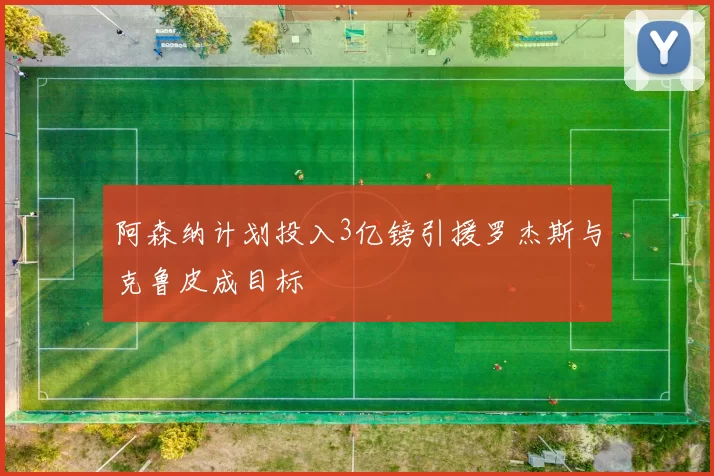 阿森纳计划投入3亿镑引援罗杰斯与克鲁皮成目标